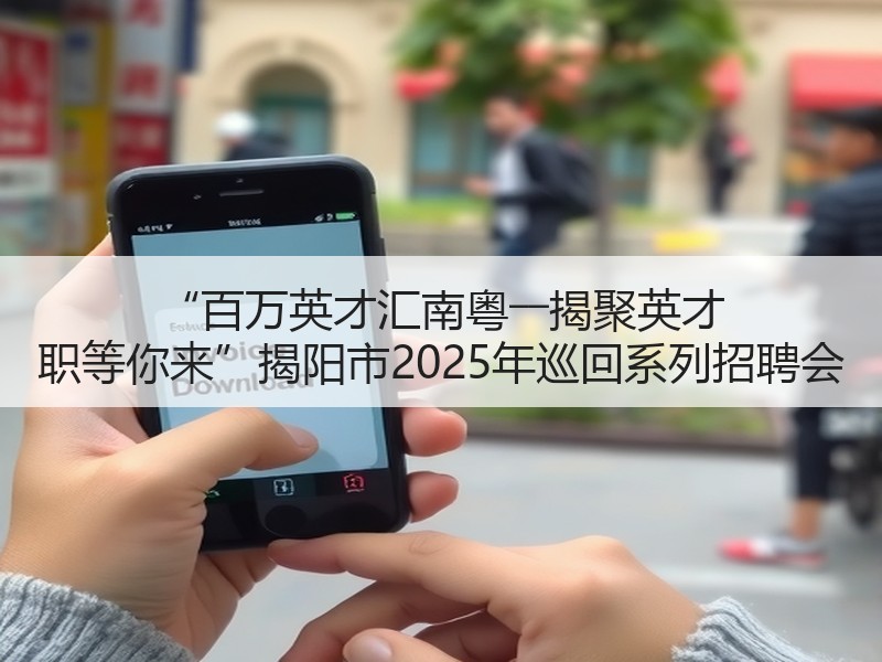 “百万英才汇南粤――揭聚英才 职等你来”揭阳市2025年巡回系列招聘会