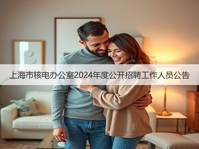 上海市核电办公室2024年度公开招聘工作人员公告(图1)