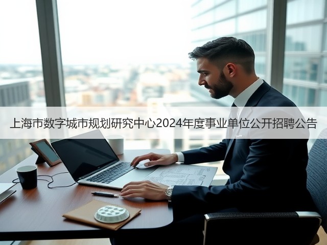 上海市数字城市规划研究中心2024年度事业单位公开招聘公告(图2) 上海市数字城市规划研究中心2024年度事业单位公开招聘公告(图2)