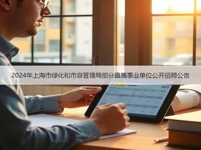 2024年上海市绿化和市容管理局部分直属事业单位公开招聘公告(图2) 2024年上海市绿化和市容管理局部分直属事业单位公开招聘公告(图2)