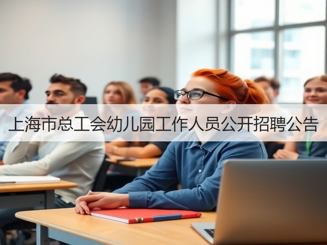上海市总工会幼儿园工作人员公开招聘公告(图2) 上海市总工会幼儿园工作人员公开招聘公告(图2)