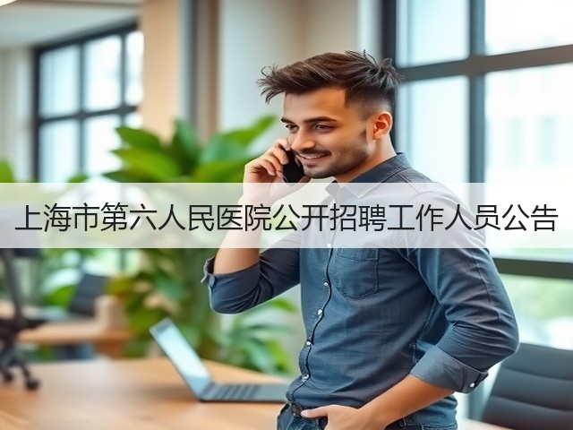上海市第六人民医院公开招聘工作人员公告(图1) 上海市第六人民医院公开招聘工作人员公告(图1)