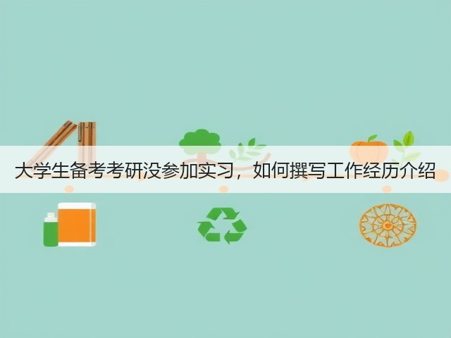 大学生备考考研没参加实习，如何撰写工作经历介绍(图1)