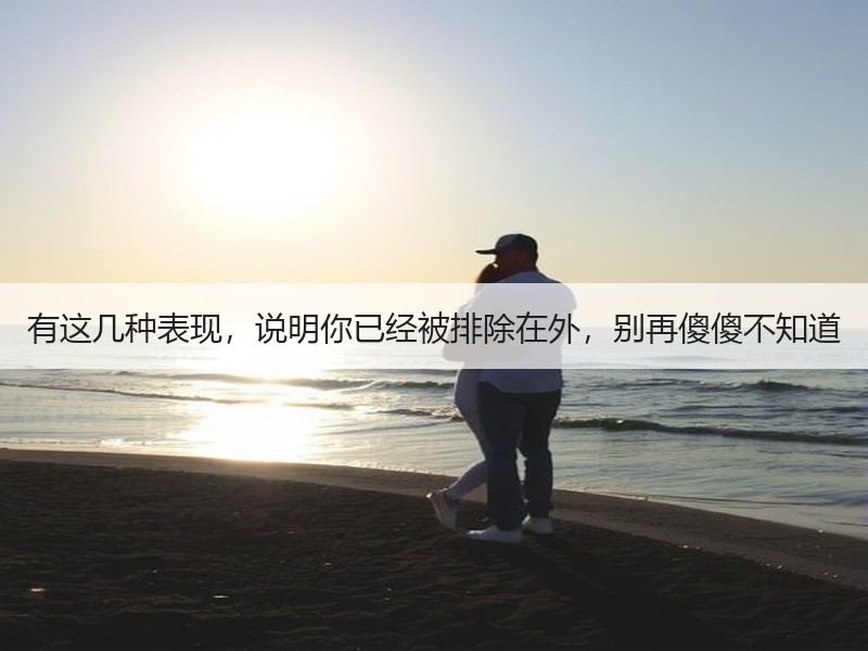 有这几种表现，说明你已经被排除在外，别再傻傻不知道