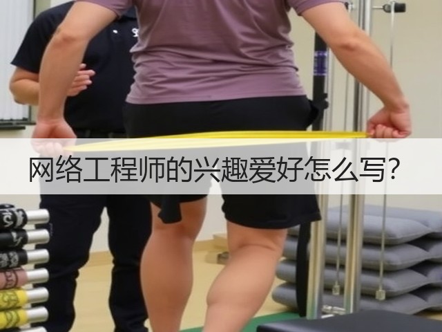 网络工程师的兴趣爱好怎么写?(图1) 网络工程师的兴趣爱好怎么写?(图1)