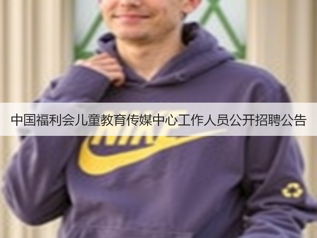 中国福利会儿童教育传媒中心工作人员公开招聘公告(图2) 中国福利会儿童教育传媒中心工作人员公开招聘公告(图2)