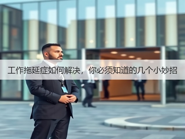 工作拖延症如何解决,你必须知道的几个小妙招(图1) 工作拖延症如何解决,你必须知道的几个小妙招(图1)