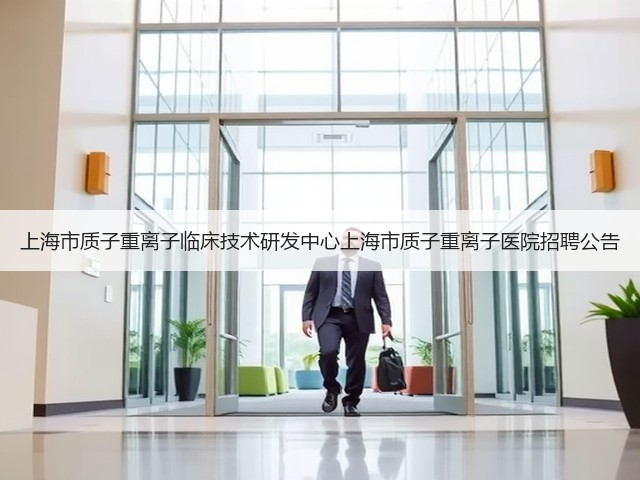 上海市质子重离子临床技术研发中心上海市质子重离子医院招聘公告(图3) 上海市质子重离子临床技术研发中心上海市质子重离子医院招聘公告(图3)