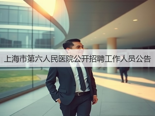 上海市第六人民医院公开招聘工作人员公告(图3) 上海市第六人民医院公开招聘工作人员公告(图3)
