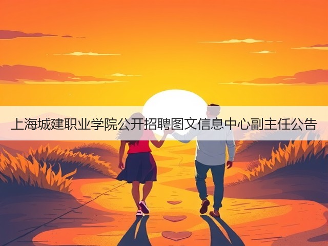 上海城建职业学院公开招聘图文信息中心副主任公告(图1) 上海城建职业学院公开招聘图文信息中心副主任公告(图1)