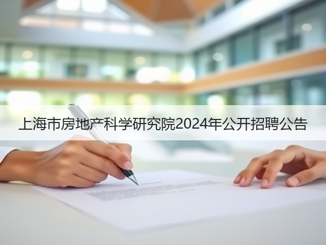 上海市房地产科学研究院2024年公开招聘公告(图3) 上海市房地产科学研究院2024年公开招聘公告(图3)