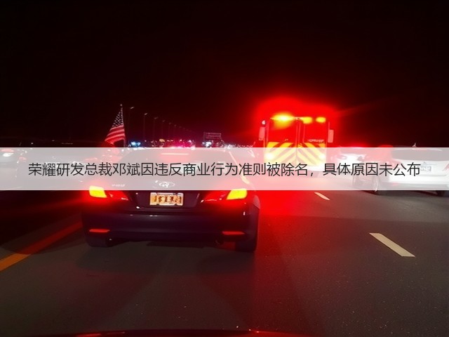 荣耀研发总裁邓斌因违反商业行为准则被除名,具体原因未公布(图1) 荣耀研发总裁邓斌因违反商业行为准则被除名,具体原因未公布(图1)