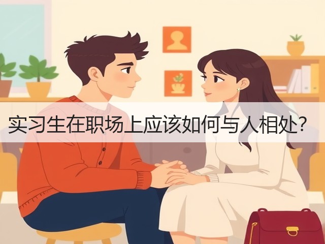 实习生在职场上应该如何与人相处?(图2) 实习生在职场上应该如何与人相处?(图2)
