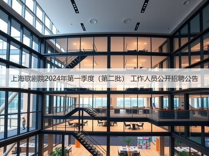 上海歌剧院2024年第一季度（第二批） 工作人员公开招聘公告