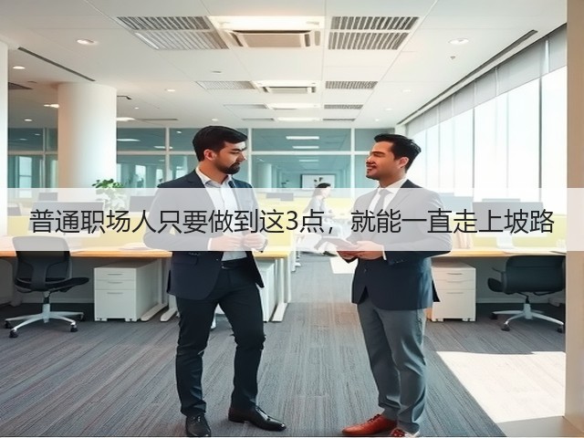 普通职场人只要做到这3点,就能一直走上坡路(图3) 普通职场人只要做到这3点,就能一直走上坡路(图3)