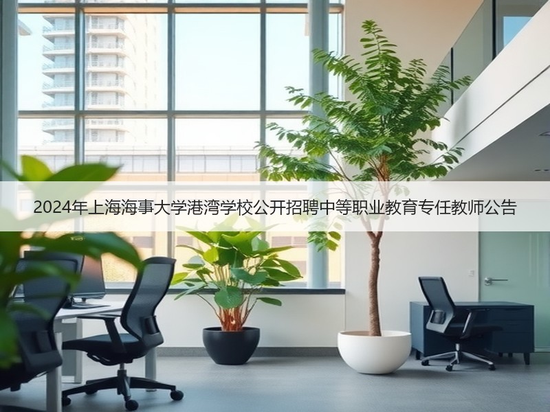 2024年上海海事大学港湾学校公开招聘中等职业教育专任教师公告