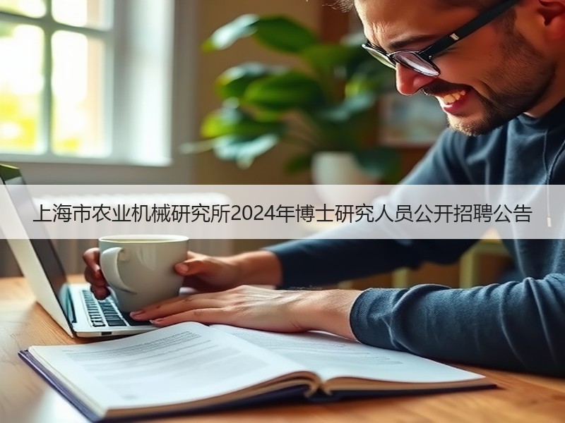 上海市农业机械研究所2024年博士研究人员公开招聘公告