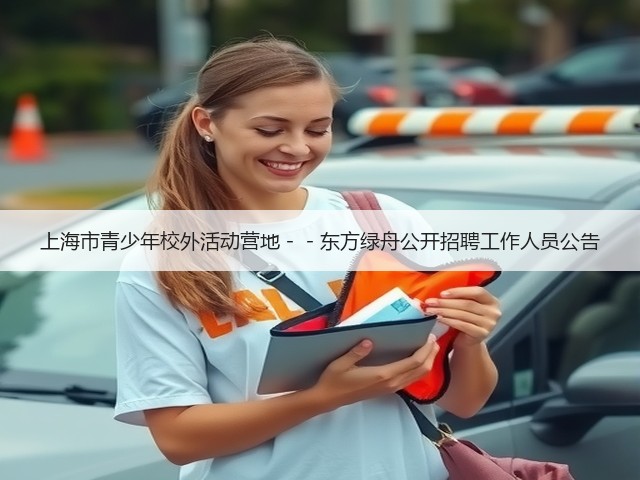 上海市青少年校外活动营地--东方绿舟公开招聘工作人员公告(图2) 上海市青少年校外活动营地--东方绿舟公开招聘工作人员公告(图2)