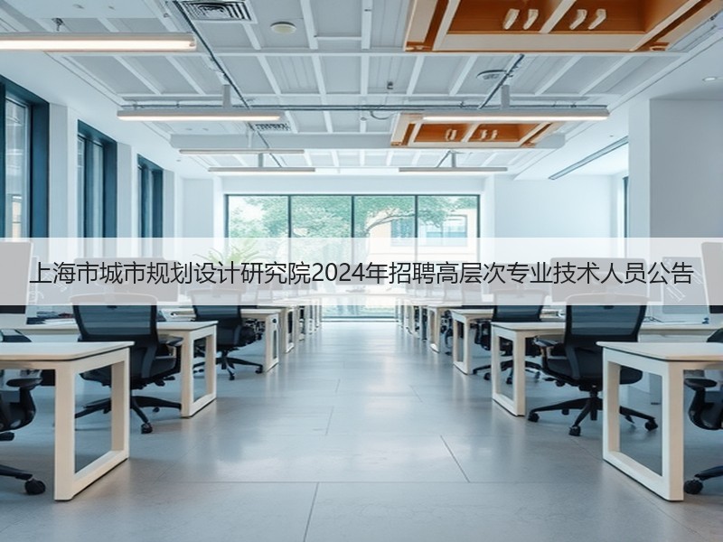 上海市城市规划设计研究院2024年招聘高层次专业技术人员公告