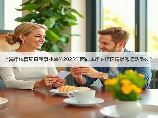 上海市体育局直属事业单位2025年面向本市专项招聘优秀运动员公告(图2) 上海市体育局直属事业单位2025年面向本市专项招聘优秀运动员公告(图2)