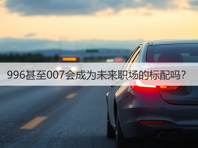 996甚至007会成为未来职场的标配吗?(图3) 996甚至007会成为未来职场的标配吗?(图3)