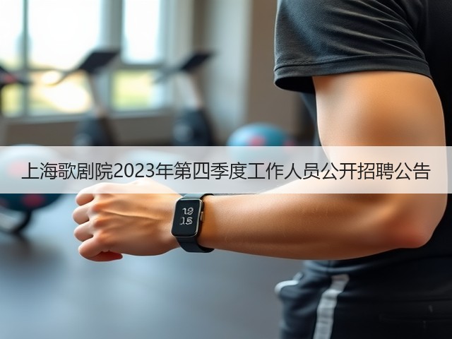 上海歌剧院2023年第四季度工作人员公开招聘公告(图3) 上海歌剧院2023年第四季度工作人员公开招聘公告(图3)