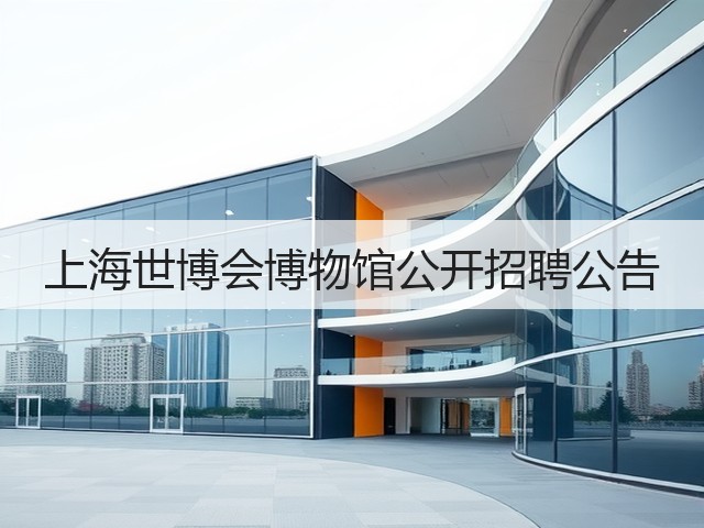 上海世博会博物馆公开招聘公告(图1)