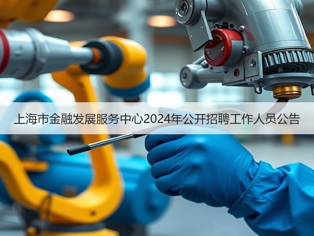上海市金融发展服务中心2024年公开招聘工作人员公告(图1) 上海市金融发展服务中心2024年公开招聘工作人员公告(图1)