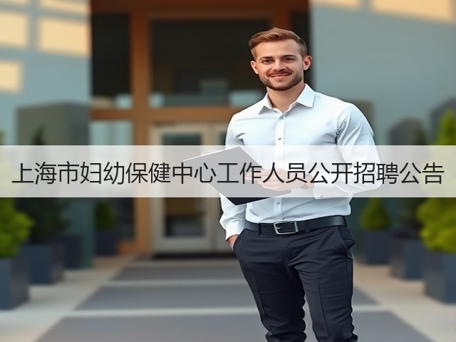 上海市妇幼保健中心工作人员公开招聘公告(图3) 上海市妇幼保健中心工作人员公开招聘公告(图3)