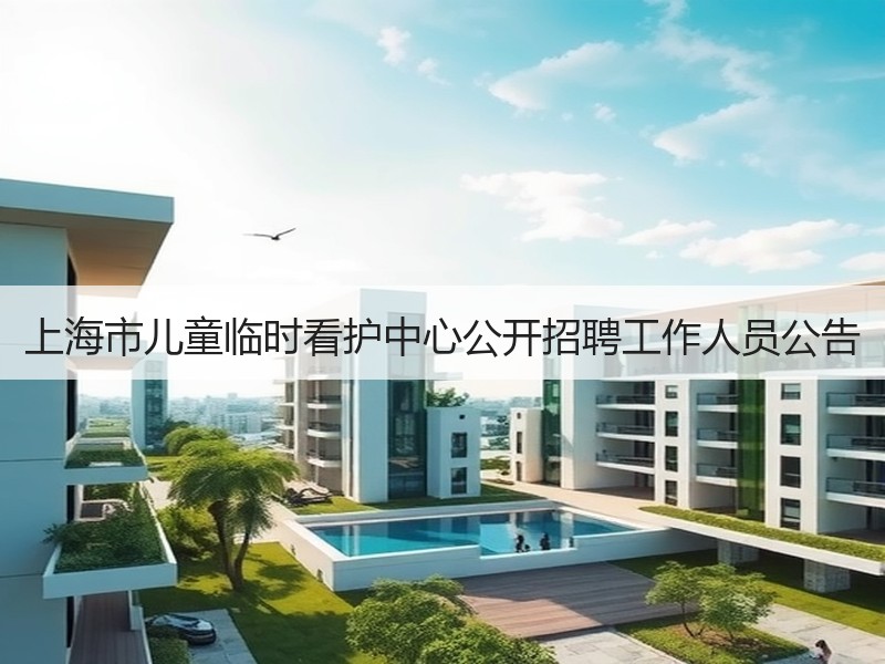 上海市儿童临时看护中心公开招聘工作人员公告
