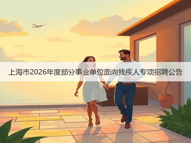 上海市2026年度部分事业单位面向残疾人专项招聘公告(图1) 上海市2026年度部分事业单位面向残疾人专项招聘公告(图1)