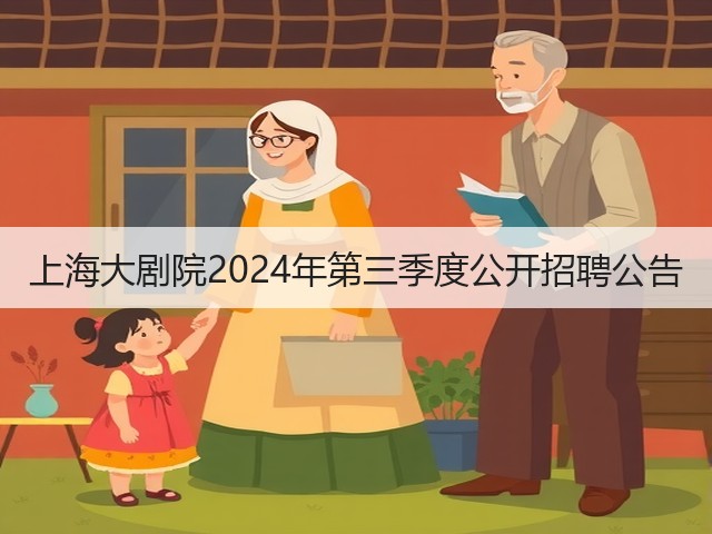 上海大剧院2024年第三季度公开招聘公告(图2) 上海大剧院2024年第三季度公开招聘公告(图2)