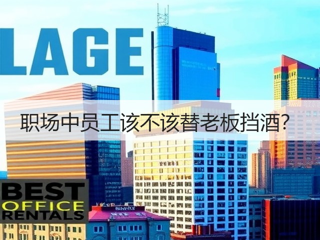 职场中员工该不该替老板挡酒?(图3) 职场中员工该不该替老板挡酒?(图3)