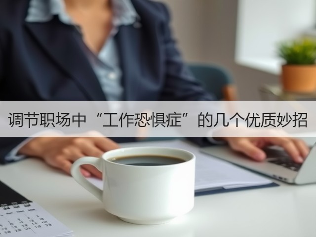 调节职场中“工作恐惧症”的几个优质妙招(图1) 调节职场中“工作恐惧症”的几个优质妙招(图1)