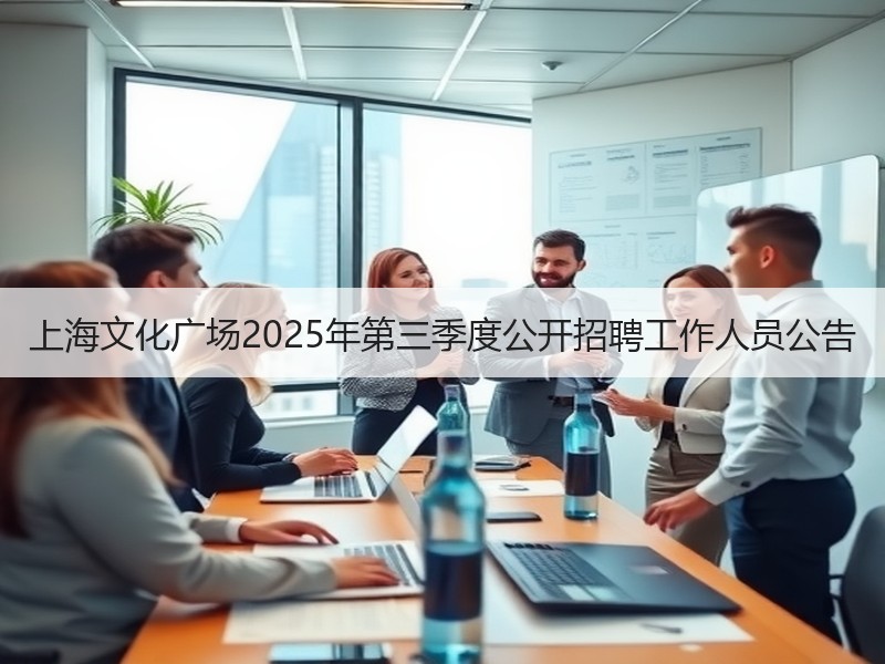 上海文化广场2025年第三季度公开招聘工作人员公告
