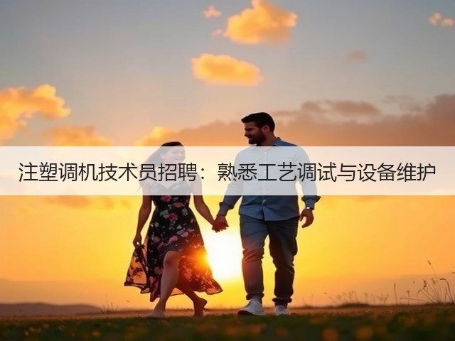 注塑调机技术员招聘：熟悉工艺调试与设备维护(图3)
