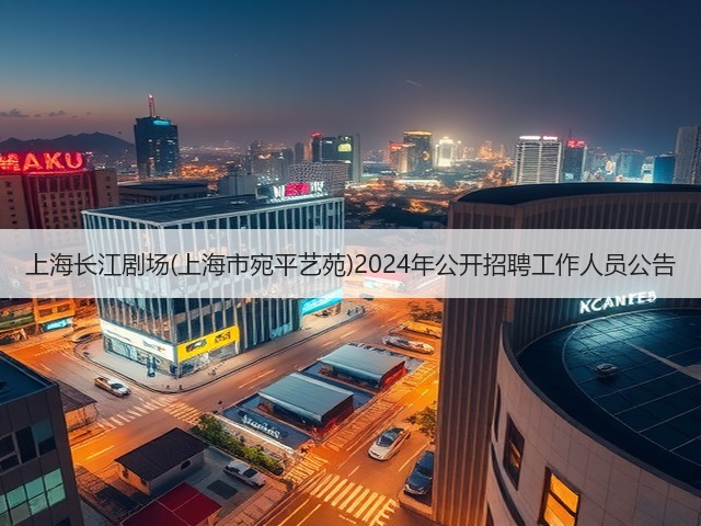 上海长江剧场(上海市宛平艺苑)2024年公开招聘工作人员公告(图1) 上海长江剧场(上海市宛平艺苑)2024年公开招聘工作人员公告(图1)