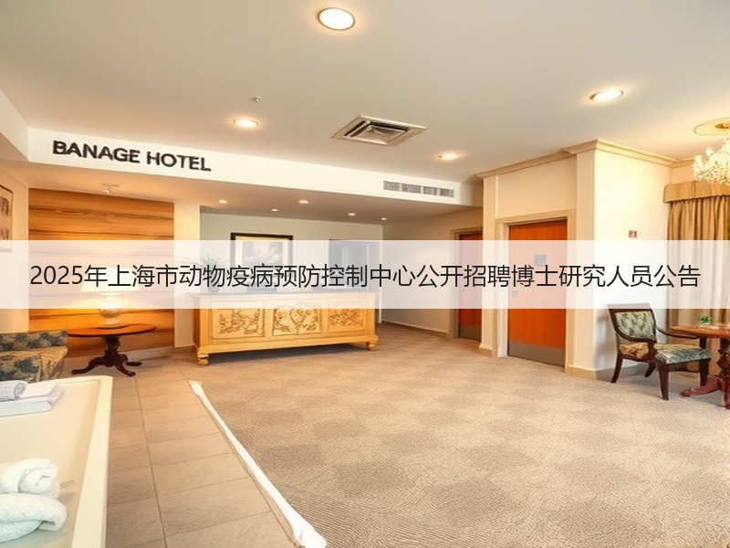 2025年上海市动物疫病预防控制中心公开招聘博士研究人员公告