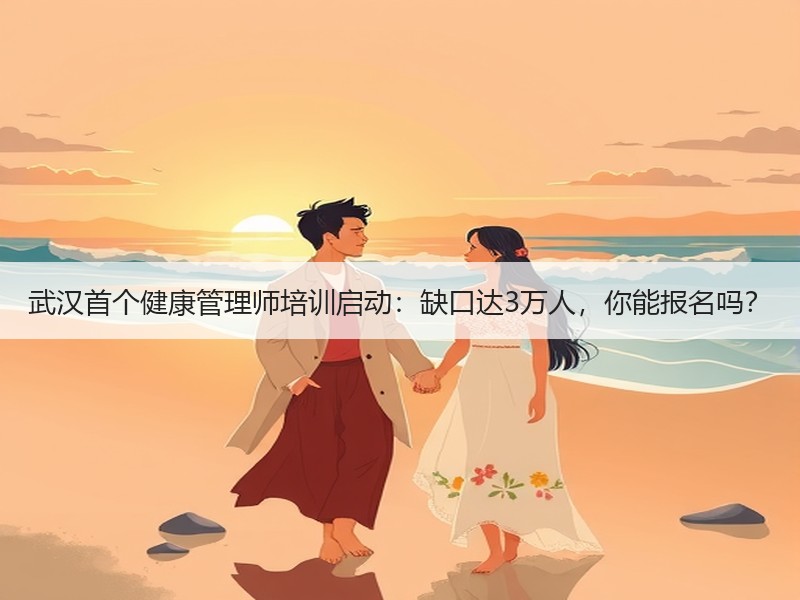 武汉首个健康管理师培训启动：缺口达3万人，你能报名吗？