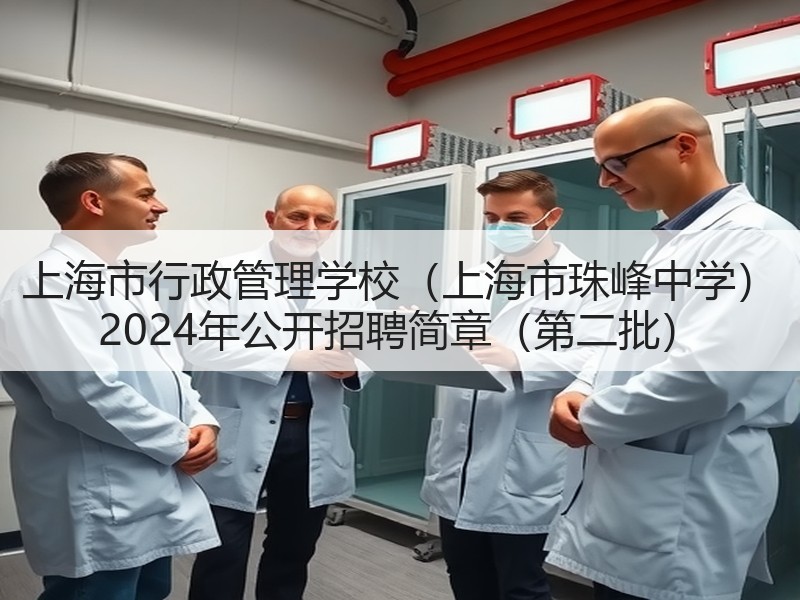 上海市行政管理学校（上海市珠峰中学） 2024年公开招聘简章（第二批）