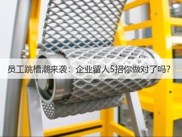 员工跳槽潮来袭:企业留人5招你做对了吗?(图2) 员工跳槽潮来袭:企业留人5招你做对了吗?(图2)