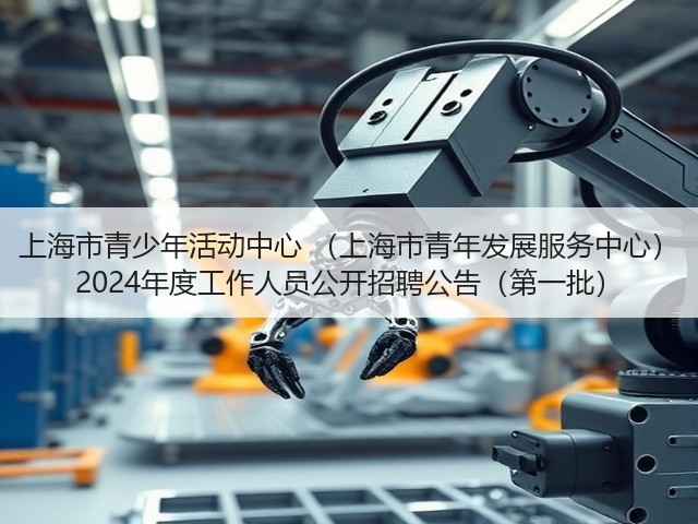 上海市青少年活动中心 (上海市青年发展服务中心) 2024年度工作人员公开招聘公告(第一批)(图2) 上海市青少年活动中心 (上海市青年发展服务中心) 2024年度工作人员公开招聘公告(第一批)(图2)