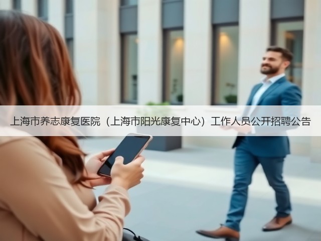 上海市养志康复医院(上海市阳光康复中心)工作人员公开招聘公告(图1) 上海市养志康复医院(上海市阳光康复中心)工作人员公开招聘公告(图1)