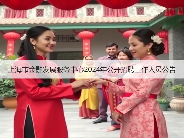 上海市金融发展服务中心2024年公开招聘工作人员公告(图1) 上海市金融发展服务中心2024年公开招聘工作人员公告(图1)