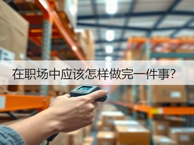 在职场中应该怎样做完一件事？(图2)