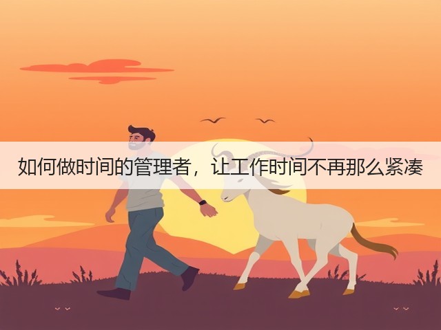 如何做时间的管理者,让工作时间不再那么紧凑(图2) 如何做时间的管理者,让工作时间不再那么紧凑(图2)