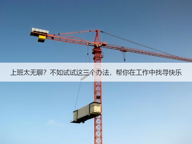 上班太无聊?不如试试这三个办法,帮你在工作中找寻快乐(图2) 上班太无聊?不如试试这三个办法,帮你在工作中找寻快乐(图2)