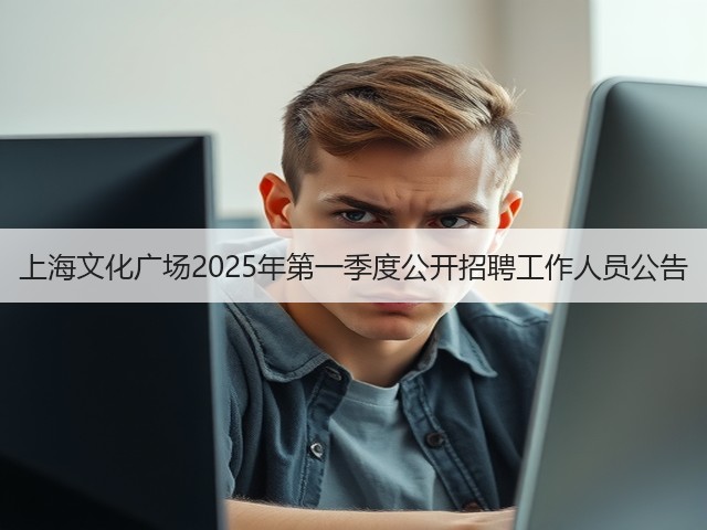 上海文化广场2025年第一季度公开招聘工作人员公告(图1)