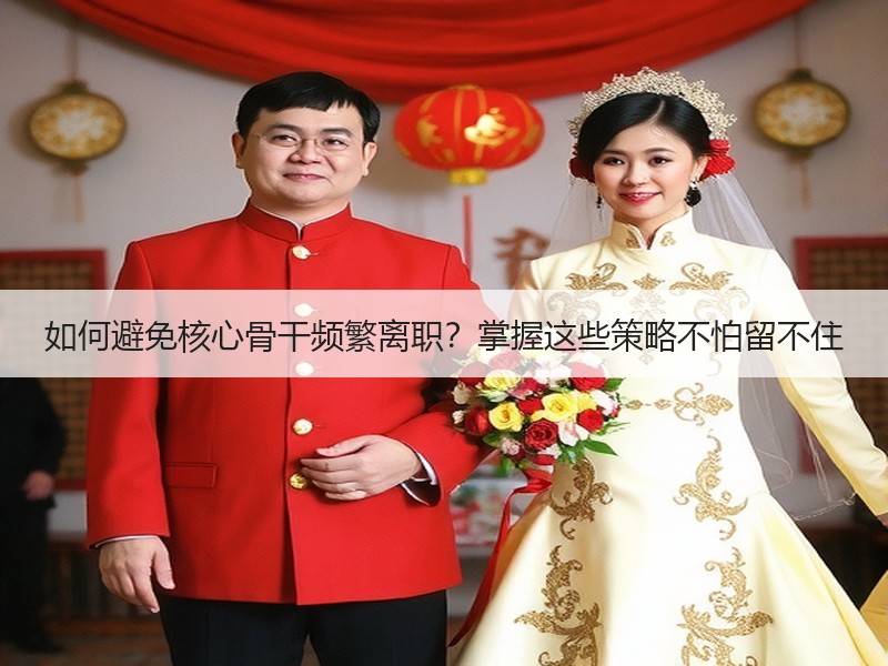 如何避免核心骨干频繁离职？掌握这些策略不怕留不住