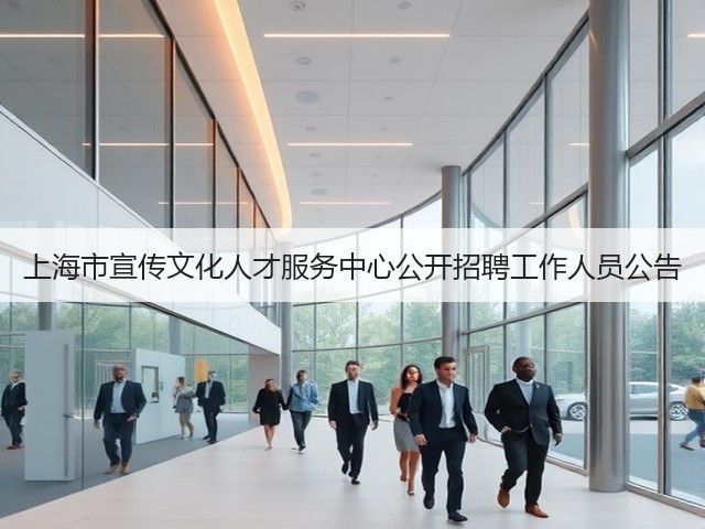 上海市宣传文化人才服务中心公开招聘工作人员公告(图1) 上海市宣传文化人才服务中心公开招聘工作人员公告(图1)